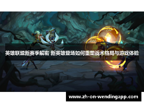 英雄联盟新赛季解密 新英雄登场如何重塑战术格局与游戏体验