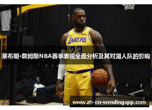 莱布朗·詹姆斯NBA赛季表现全面分析及其对湖人队的影响 莱布朗·詹姆斯NBA赛季表现全面分析及其对湖人队的影响