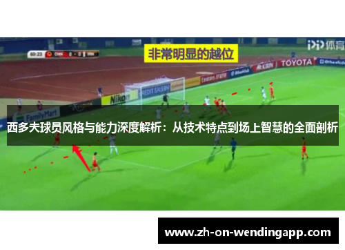 西多夫球员风格与能力深度解析：从技术特点到场上智慧的全面剖析