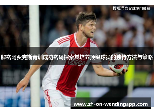 解密阿贾克斯青训成功密码探索其培养顶级球员的独特方法与策略 解密阿贾克斯青训成功密码探索其培养顶级球员的独特方法与策略