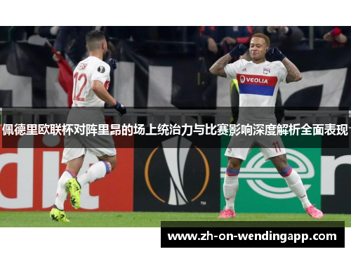 佩德里欧联杯对阵里昂的场上统治力与比赛影响深度解析全面表现 佩德里欧联杯对阵里昂的场上统治力与比赛影响深度解析全面表现