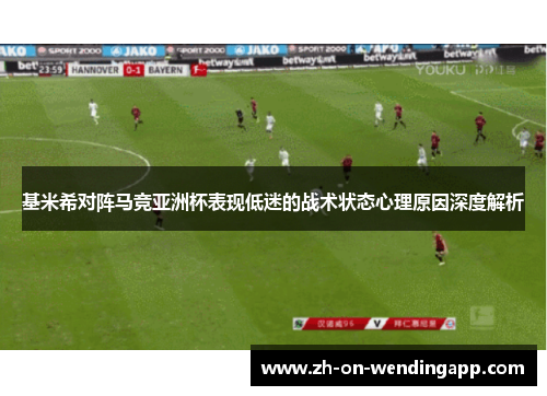 基米希对阵马竞亚洲杯表现低迷的战术状态心理原因深度解析
