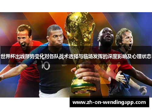 世界杯出线形势变化对各队战术选择与临场发挥的深度影响及心理状态