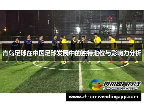 青岛足球在中国足球发展中的独特地位与影响力分析