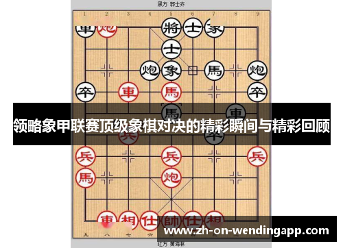 领略象甲联赛顶级象棋对决的精彩瞬间与精彩回顾 领略象甲联赛顶级象棋对决的精彩瞬间与精彩回顾