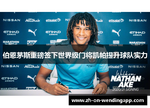 伯恩茅斯重磅签下世界级门将凯帕提升球队实力