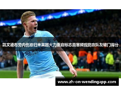 凯文德布劳内伤愈归来英超火力重启标志直塞频现助攻队友破门得分 凯文德布劳内伤愈归来英超火力重启标志直塞频现助攻队友破门得分