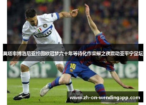 莫塔率博洛尼亚终圆欧冠梦六十年等待化作荣耀之夜震动亚平宁足坛