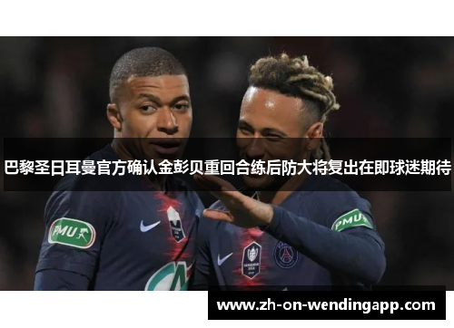 巴黎圣日耳曼官方确认金彭贝重回合练后防大将复出在即球迷期待