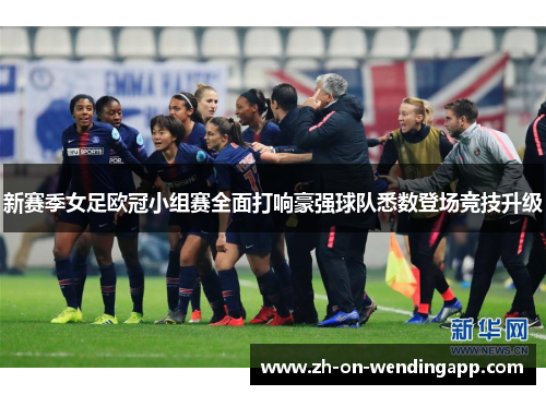 新赛季女足欧冠小组赛全面打响豪强球队悉数登场竞技升级