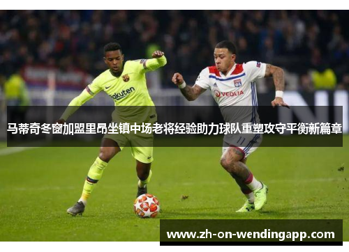 马蒂奇冬窗加盟里昂坐镇中场老将经验助力球队重塑攻守平衡新篇章