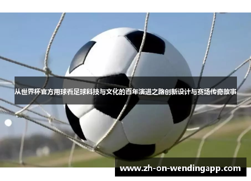 从世界杯官方用球看足球科技与文化的百年演进之路创新设计与赛场传奇故事