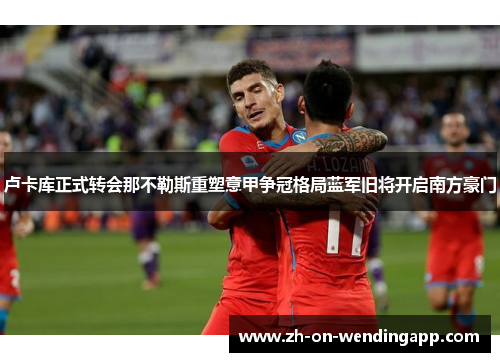 卢卡库正式转会那不勒斯重塑意甲争冠格局蓝军旧将开启南方豪门