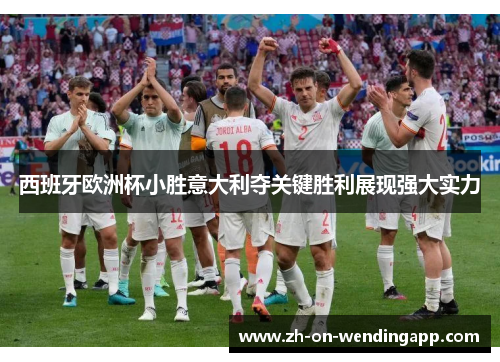 西班牙欧洲杯小胜意大利夺关键胜利展现强大实力