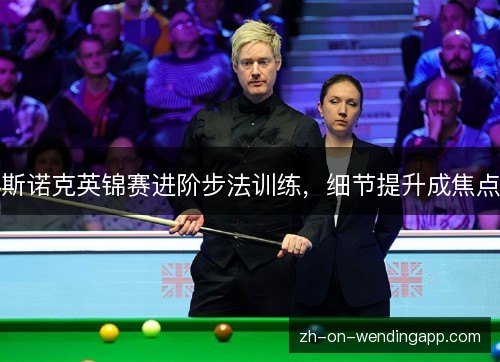 斯诺克英锦赛进阶步法训练，细节提升成焦点